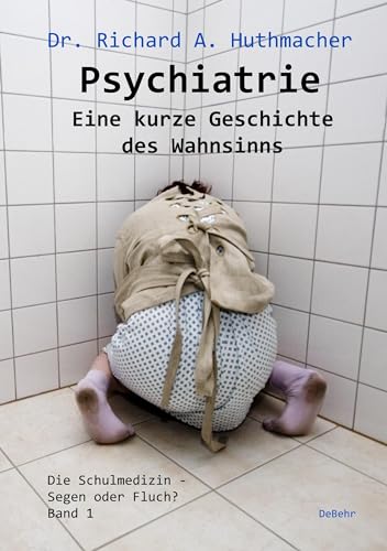Psychiatrie - Eine kurze Geschichte des Wahnsinns: Die Schulmedizin - Segen oder Fluch? Band 1 von DeBehr, Verlag