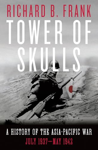 Tower of Skulls: A History of the Asia-Pacific War, Volume I: July 1937-May 1942: A History of the Asia-Pacific War: July 1937-May 1942 Tower of Skulls: A History of the Asia-Pacific War, Volume I: July 1937-May 1942: A History of the Asia-Pacific War: July 1937-May 1942