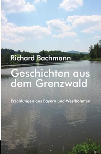 Geschichten aus dem Grenzwald: Erzählungen aus Bayern und Westböhmen