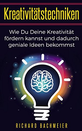 Kreativitätstechniken: Wie Du Deine Kreativität fördern kannst und dadurch geniale Ideen bekommst von Independently published