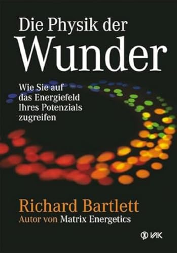 Die Physik der Wunder: Wie Sie auf das Energiefeld Ihres Potenzials zugreifen von VAK Verlags GmbH