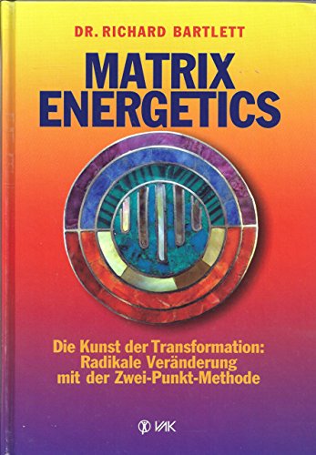 Matrix Energetics. Die Kunst der Transformation: Radikale Veränderung mit der Zwei-Punkt-Methode