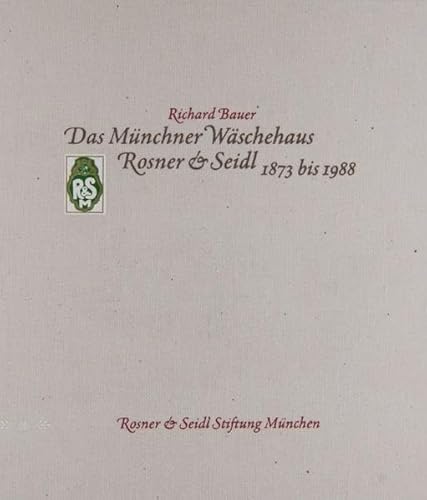 Das Münchner Wäschehaus Rosner & Seidl 1873 bis 1988: Hrsg.: Rosner & Seidl Stiftung, München