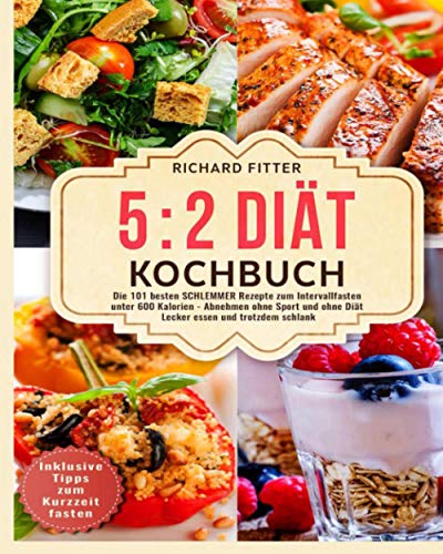 5 2 Diät Kochbuch: Die 101 besten SCHLEMMER Rezepte zum Intervallfasten unter 600 Kalorien – Abnehmen ohne Sport und ohne Diät! Lecker essen und trotzdem schlank. Inklusive Tipps zum Kurzzeitfasten.