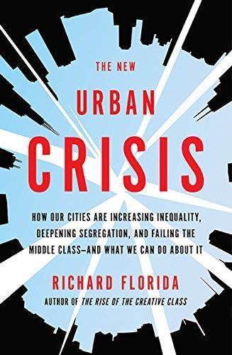 The New Urban Crisis: How Our Cities Are Increasing Inequality, Deepening Segregation, and Failing the Middle Class-and What We Can Do About It