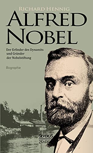 Alfred Nobel. Der Erfinder des Dynamits und Gründer der Nobelstiftung. Biografie