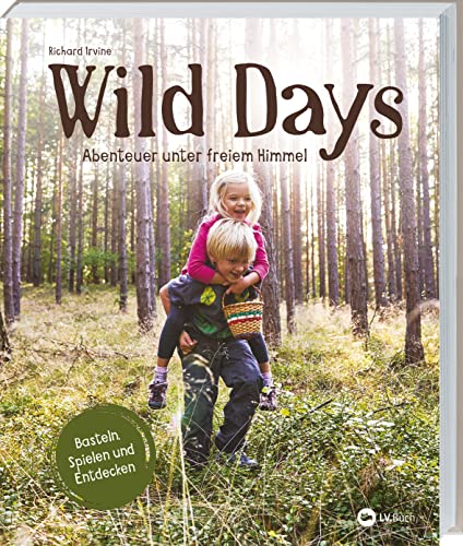 Wild Days: Abenteuer unter freiem Himmel. Outdoor-Aktivitäten für kleine Abenteurer. Basteln, Spielen, Entdecken: 50 Ideen für Familien & ... & Schule. Für Kinder von 5 bis 10 Jahren.