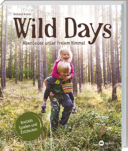 Wild Days: Abenteuer unter freiem Himmel. Outdoor-Aktivitäten für kleine Abenteurer. Basteln, Spielen, Entdecken: 50 Ideen für Familien und ... & Schule. Für Kinder von 5 bis 10 Jahren.