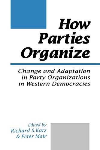 How Parties Organize: Change and Adaptation in Party Organizations in Western Democracies How Parties Organize: Change and Adaptation in Party Organizations in Western Democracies