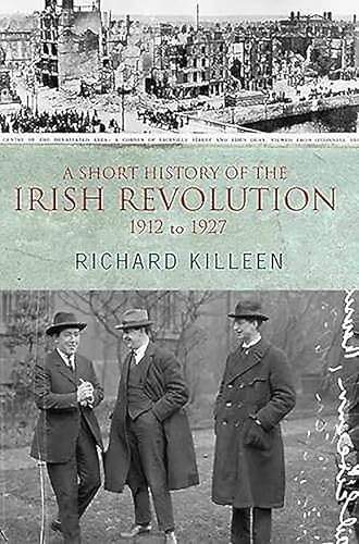 A Short History of the Irish Revolution: 1912 to 1927 (Killeen, Richard.)