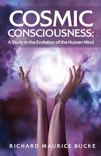 Cosmic Consciousness: A Study in the Evolution of the Human Mind: A Study in the Evolution of the Human Mind by Richard Maurice Bucke von Lushena Books