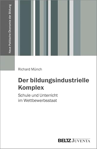Der bildungsindustrielle Komplex: Schule und Unterricht im Wettbewerbsstaat (Neue Politische Ökonomie der Bildung) von Beltz Juventa