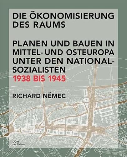Die Ökonomisierung des Raums: Planen und Bauen in Mittel- und Osteuropa unter den Nationalsozialisten 1938 bis 1945