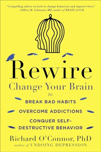 Rewire: Change Your Brain to Break Bad Habits, Overcome Addictions, Conquer Self-Destruc tive Behavior Rewire: Change Your Brain to Break Bad Habits, Overcome Addictions, Conquer Self-Destruc tive Behavior