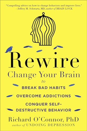 Rewire: Change Your Brain to Break Bad Habits, Overcome Addictions, Conquer Self-Destruc tive Behavior