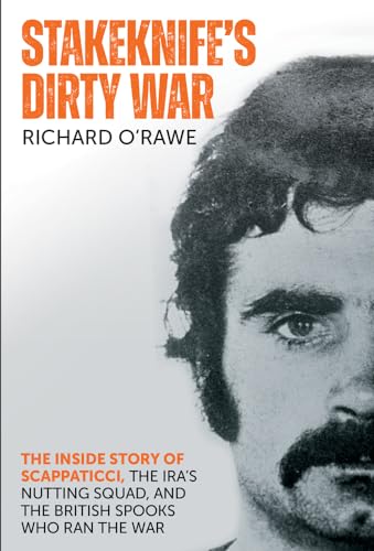 Stakeknife's Dirty War: The Inside Story of Scappaticci, the IRA's Nutting Squad and the British Spooks Who Ran the War