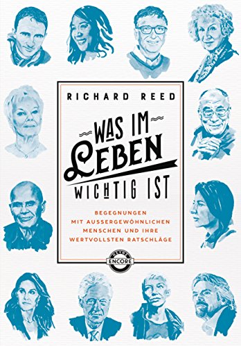 Was im Leben wichtig ist: Begegnungen mit außergewöhnlichen Menschen und ihre wertvollsten Ratschläge