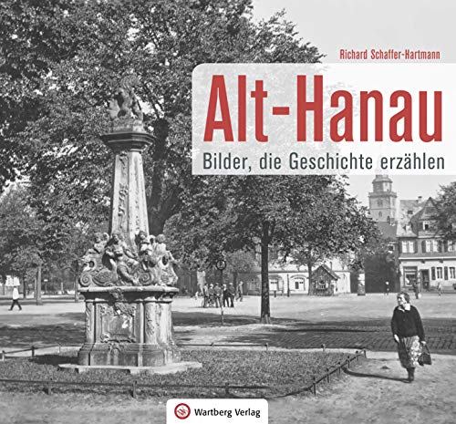 Alt-Hanau - Bilder die Geschichte erzählen (Historischer Bildband)