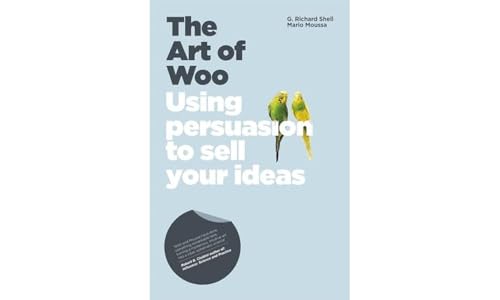 The Art of Woo: Using Persuasion to Sell Your Ideas The Art of Woo: Using Persuasion to Sell Your Ideas