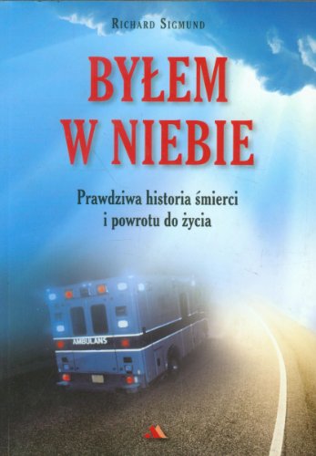 Bylem w niebie: Prawdziwa historia śmierci i powrotu do życia