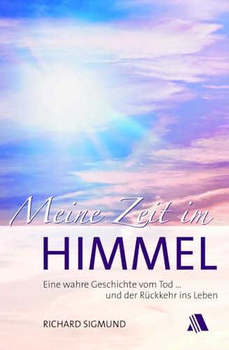 Meine Zeit im Himmel: Eine wahre Geschichte vom Tod ... und der Rückkehr ins Leben Meine Zeit im Himmel: Eine wahre Geschichte vom Tod ... und der Rückkehr ins Leben