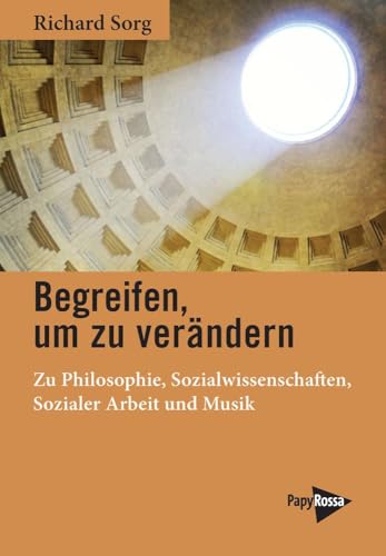 Begreifen, um zu verändern: Zu Philosophie, Sozialwissenschaften, Sozialer Arbeit und Musik