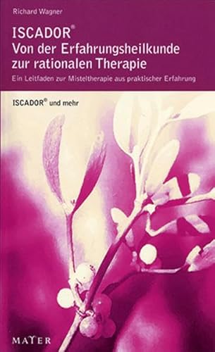 ISCADOR® – von der Erfahrungsmedizin zur rationalen Therapie: Ein Leitfaden zur Misteltherapie aus praktischer ErfahrungISCADOR® und mehr