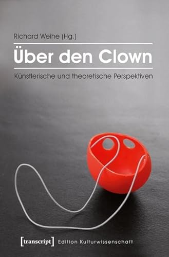 Über den Clown: Künstlerische und theoretische Perspektiven (Edition Kulturwissenschaft)