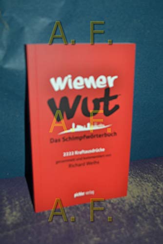 Wiener Wut: Das Schimpfwörterbuch. 2222 Kraftausdrücke gesammelt und kommentiert von Richard Weihs von Pichler