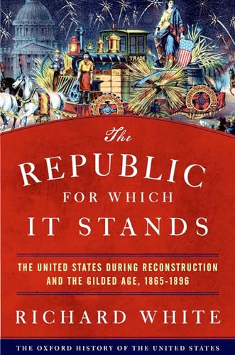The Republic for Which It Stands: The United States During Reconstruction and the Gilded Age 1865-1896 (The Oxford History of the United States)