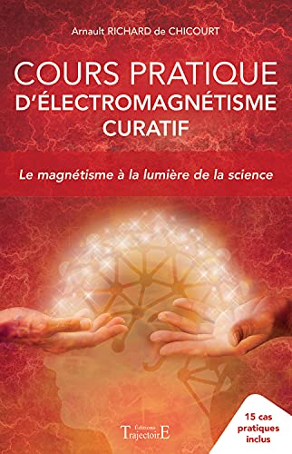 Cours pratique d'électromagnétisme curatif - Le magnétisme à la lumière de la science: Le magnétisme à la lumière de la science - 15 cas pratiques inclus