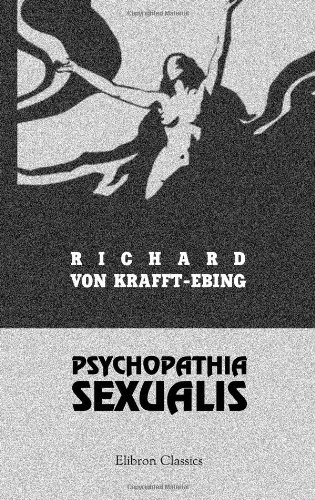 Psychopathia sexualis. Mit besonderer Berücksichtigung der conträren Sexualempfindung: Eine klinisch-forensische Studie Psychopathia sexualis. Mit besonderer Berücksichtigung der conträren Sexualempfindung: Eine klinisch-forensische Studie