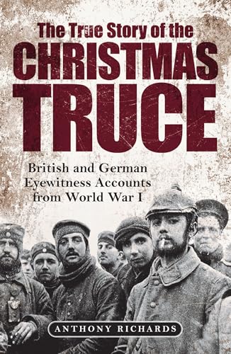 The True Story of the Christmas Truce: British and German Eyewitness Accounts from the First World War The True Story of the Christmas Truce: British and German Eyewitness Accounts from the First World War