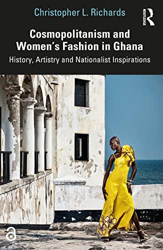 Cosmopolitanism and Women’s Fashion in Ghana: History, Artistry and Nationalist Inspirations