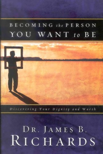 Becoming the Person You Want to Be: Discovering True Dignity and Worth: Discovering Your Dignity and Worth