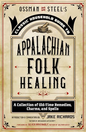 Ossman & Steel's Classic Household Guide to Appalachian Folk Healing: A Collection of Old-Time Remedies, Charms, and Spells (The Backwoods Library)