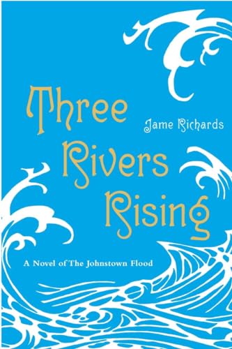 Three Rivers Rising: A Novel of the Johnstown Flood