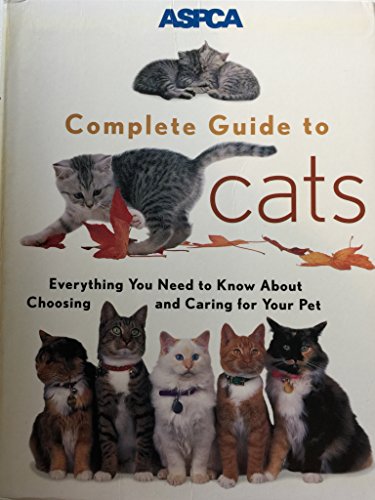 ASPCA Complete Guide to Cats: Everything You Need to Know About Choosing and Caring for Your Pet (Aspc Complete Guide to)