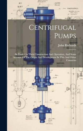 Centrifugal Pumps: An Essay On Their Construction And Operation, And Some Account Of The Origin And Development In This And Other Countries von Legare Street Press