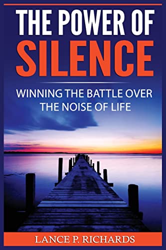 The Power of Silence: Winning The Battle Over The Noise Of Life