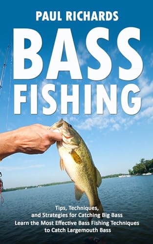 Bass Fishing: Tips, Techniques, and Strategies for Catching Big Bass (Learn the Most Effective Bass Fishing Techniques to Catch Largemouth Bass) von Paul Richards