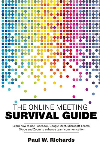 The Online Meeting Survival Guide: Learn Google Meet, Facebook Rooms, Microsoft Teams, Skype and Zoom