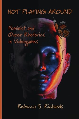 Not Playing Around: Feminist and Queer Rhetorics in Videogames von Parlor Press