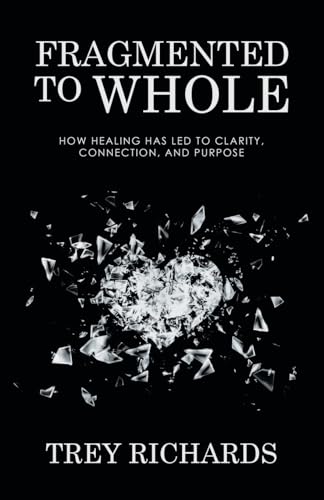 Fragmented to Whole: How Healing Has Led to Clarity, Connection, and Purpose Fragmented to Whole: How Healing Has Led to Clarity, Connection, and Purpose von Archway Publishing
