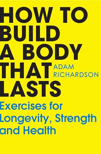 How To Build a Body That Lasts: The easy new fitness and stretching guide for long term health and wellbeing