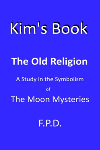 Kim's Book: The Old Religion - A study in the Symbolism of the Moon Mysteries. von Independently published