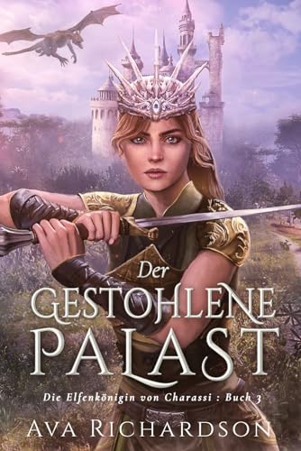 Der gestohlene Palast: Ein YA-Fantasy-Roman in einer immersiven Welt mit Elfenflüchen, weisen Drachen und einem gutaussehenden Prinzen (Die Elfenkönigin von Charassi (Teil I), Band 3)