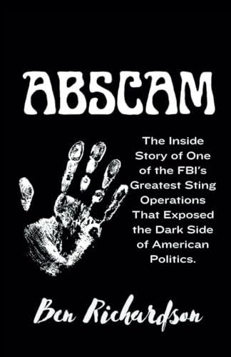 ABSCAM: The Inside Story of One of the FBI's Greatest Con Operations That Exposed the Dark Side of American Politics. von Independently published