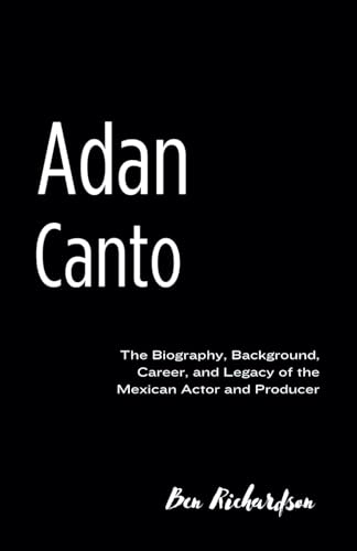 Adan Canto: The Biography, Background, Career, and Legacy of the Mexican Actor and Producer von Independently published