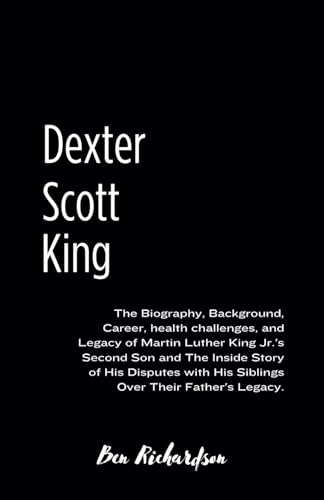 Dexter Scott King: The Biography, Background, Career, health challenges, and Legacy of Martin Luther King Jr.'s Second Son and The Inside Story of His ... with His Siblings Over Their Father's Legacy. von Independently published